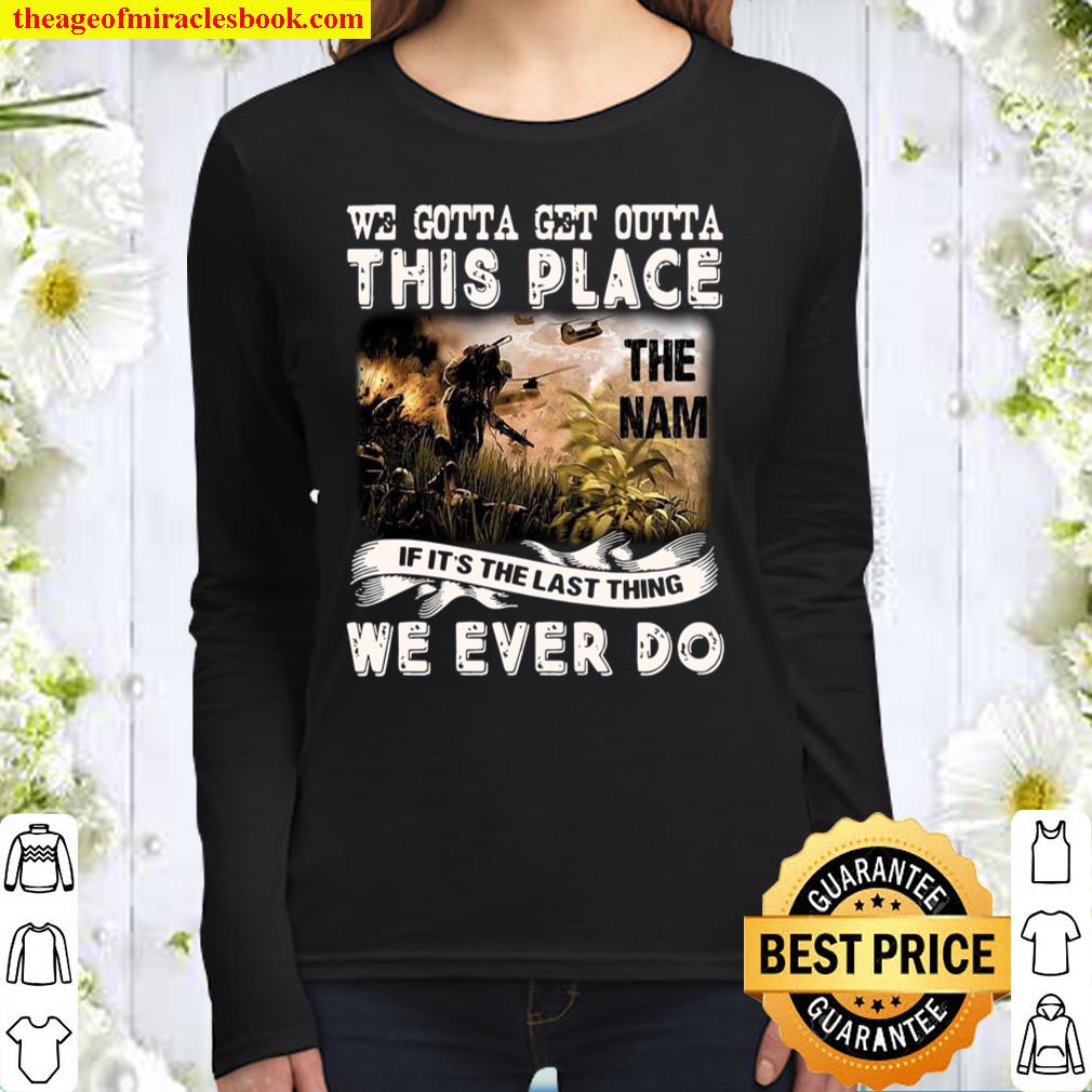 We Gotta Get Outta This Place The Nam If It’s The Last Thing We Ever D Women Long Sleeved