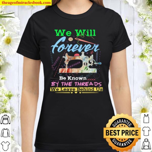 We Will Forever Be Known By The Threads We Leave Behind Us Classic Women T-Shirt
