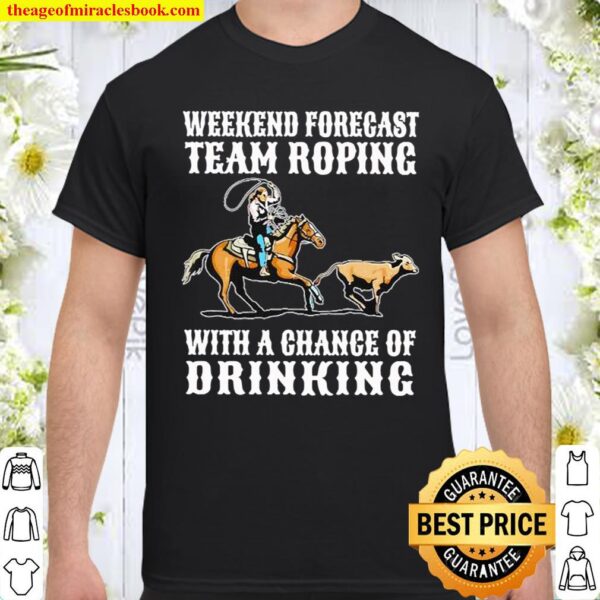 Weekend forecast team roping with a chance of drinking Shirt