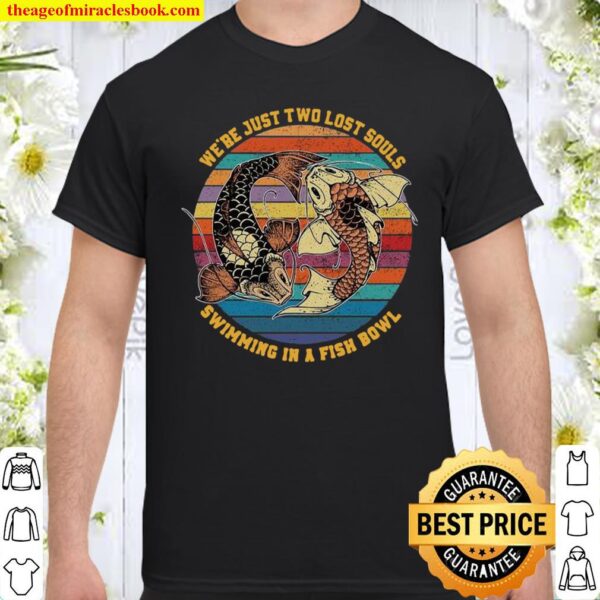 We’re Just Two Lost Souls Swimming In A Fish Bowl Vintage Shirt