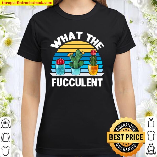 What The Fucculent Cactus Succulents Plants Gardening Retro Classic Women T-Shirt