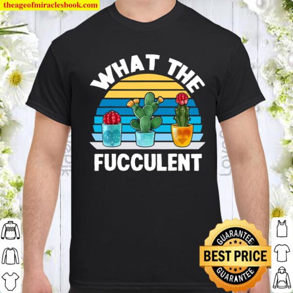 What The Fucculent Cactus Succulents Plants Gardening Retro Shirt