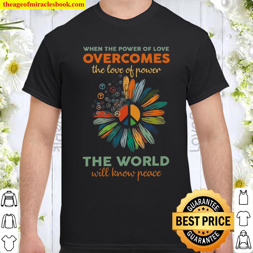 When The Power Of Love Overcomes The Love Of Power The World Will Know Peace Shirt