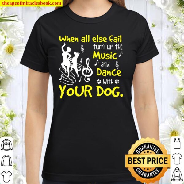 When all else fails turn up the music and dance with dog Classic Women T-Shirt