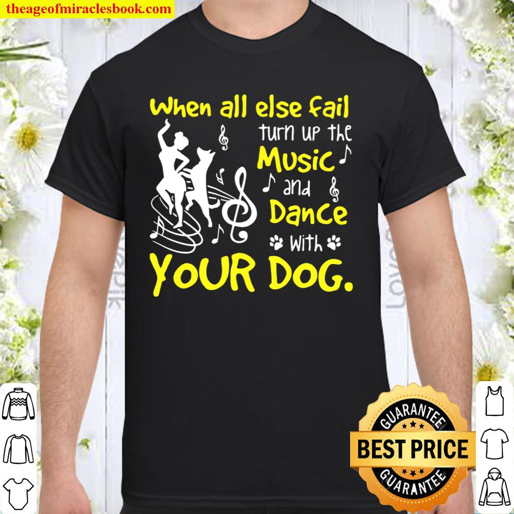 When all else fails turn up the music and dance with dog shirt, hoodie, tank top, sweater