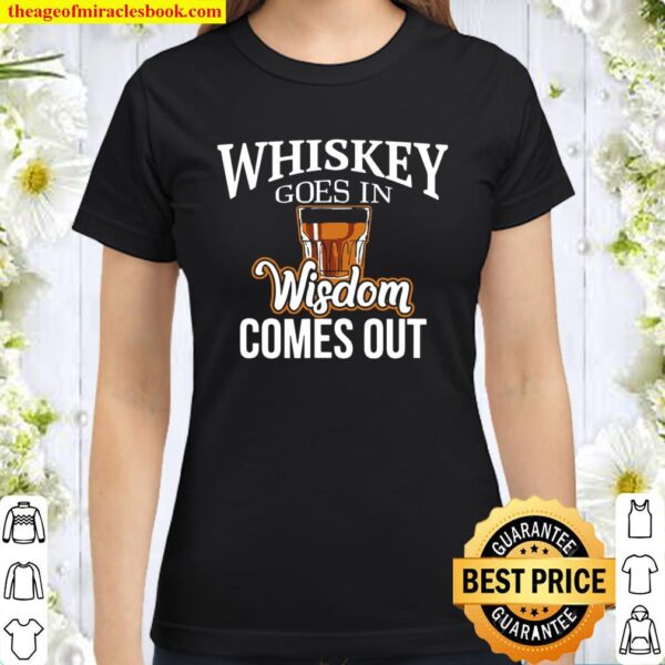 Whiskey Goes In, Wisdom Comes Out Classic Women T-Shirt