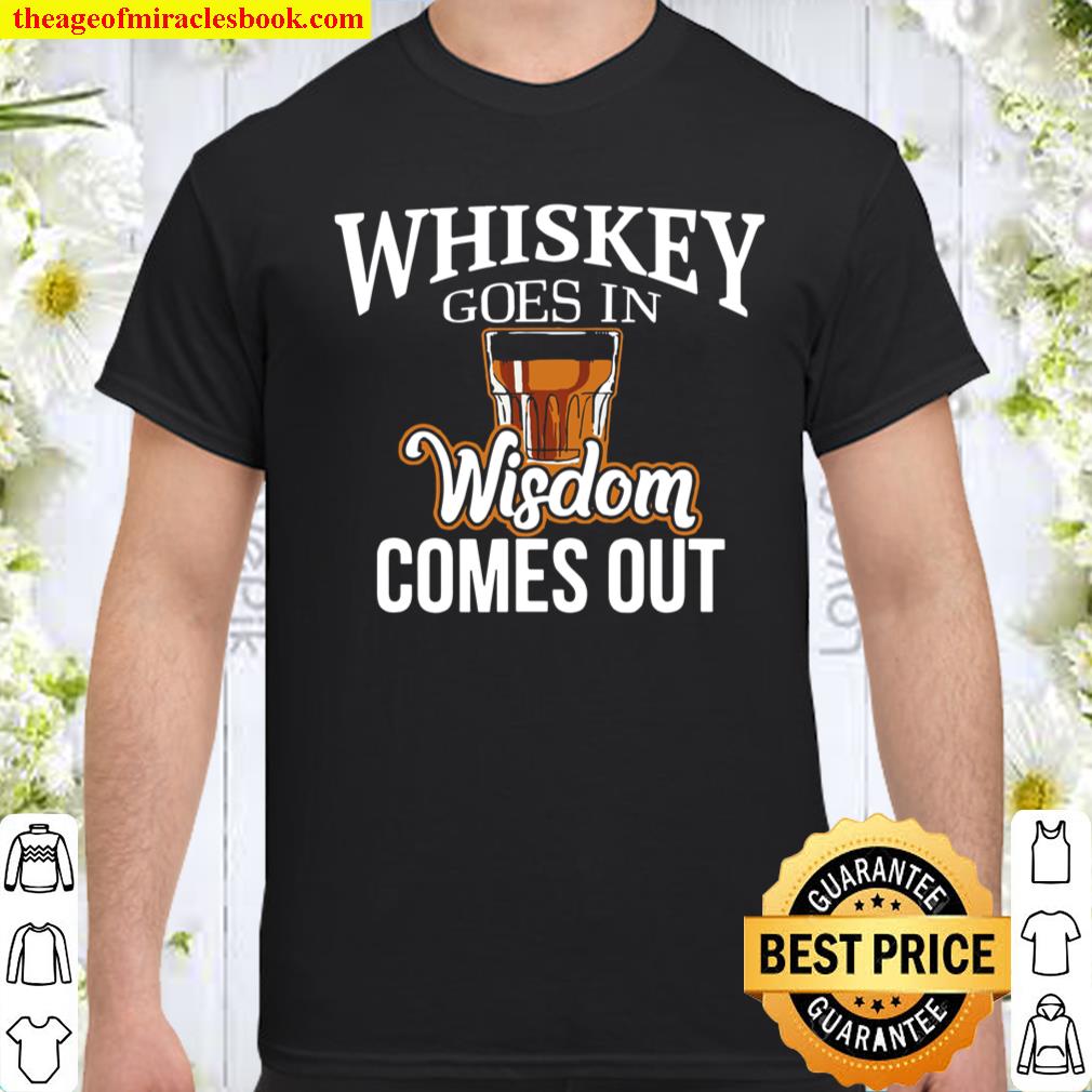 Whiskey Goes In, Wisdom Comes Out Shirt, hoodie, tank top, sweater