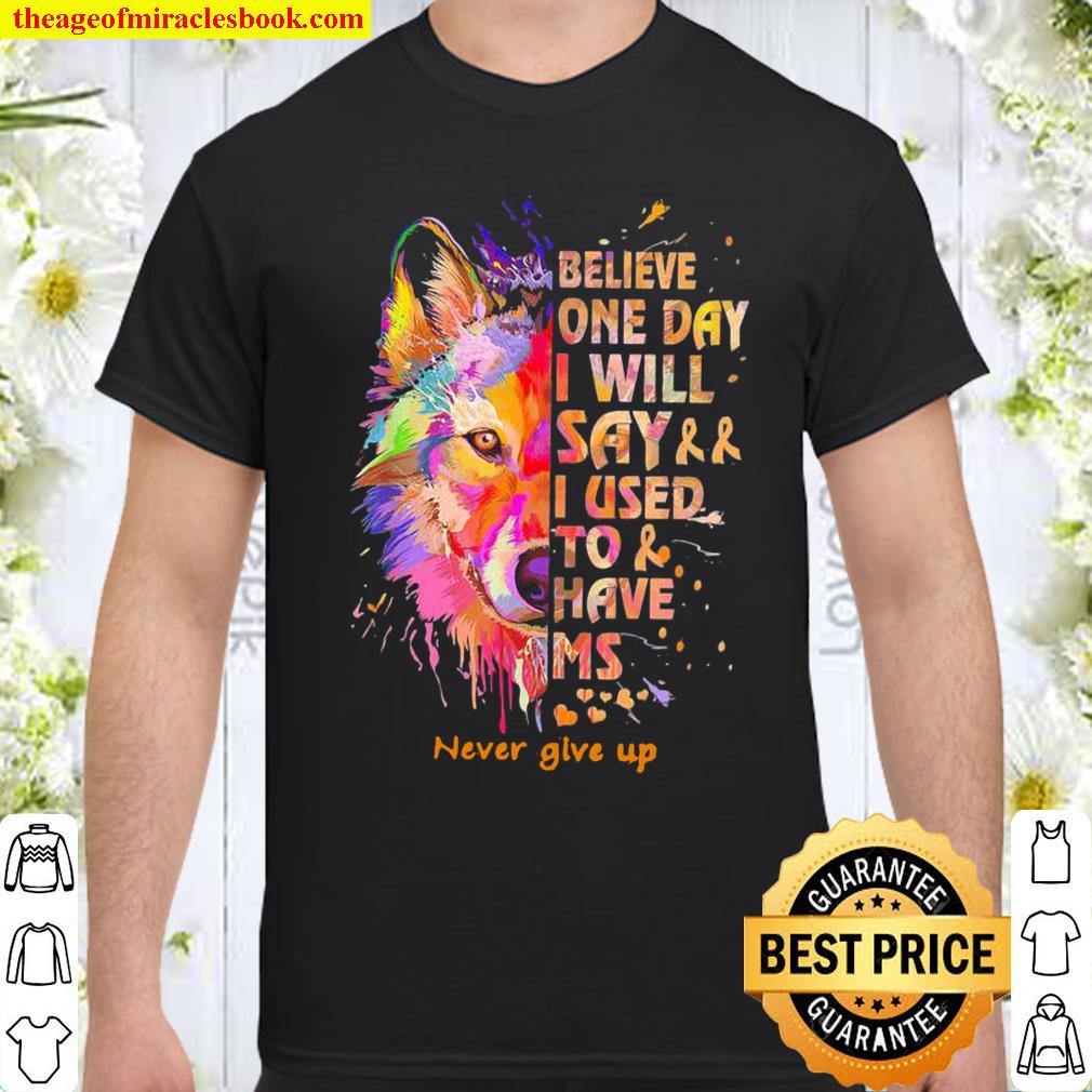 Wolf Believe One Day I Will Say I Used To Have Ms Never Give Up Shirt