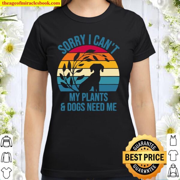 Womens Sorry I Can’t My Plants _ Dogs Need Me I Dog Plant Classic Women T-Shirt