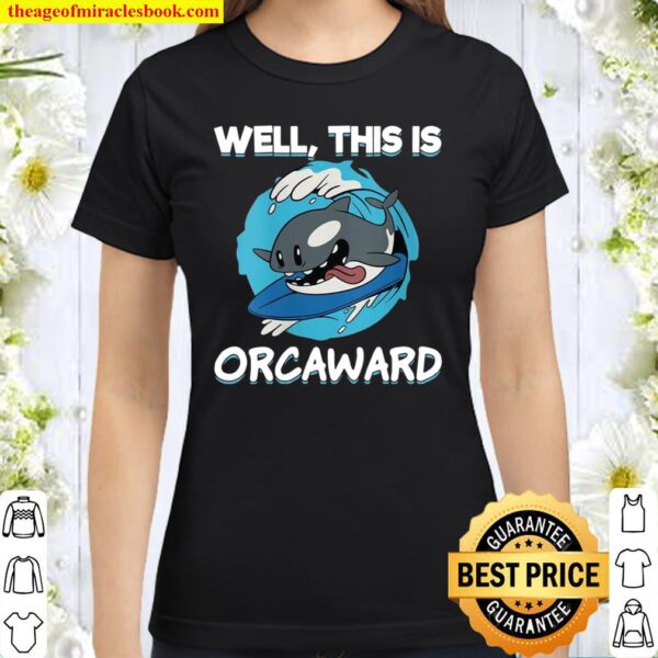 Womens Surfing Orca Well This Is Orcaward Awkward Orca Classic Women T-Shirt