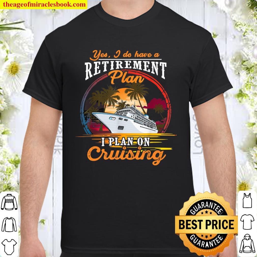 Yes I Do Have A Retirement Plan I Plan On Cruising Shirt