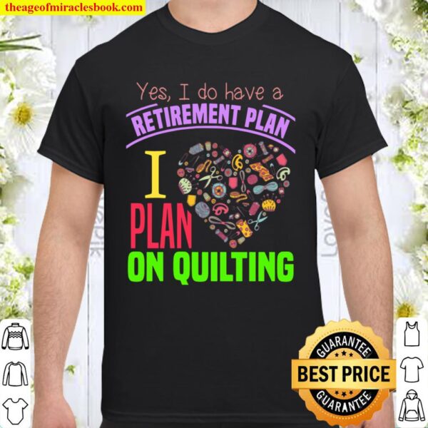 Yes I Do Have A Retirement Plan I Plan On Quilting Shirt