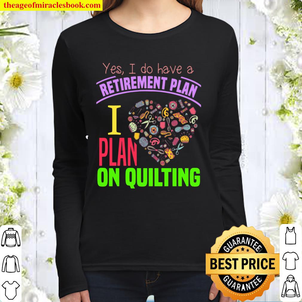 Yes I Do Have A Retirement Plan I Plan On Quilting Women Long Sleeved