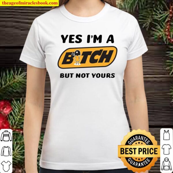 Yes I’m A Bitch But Not Yours Classic Women T-Shirt