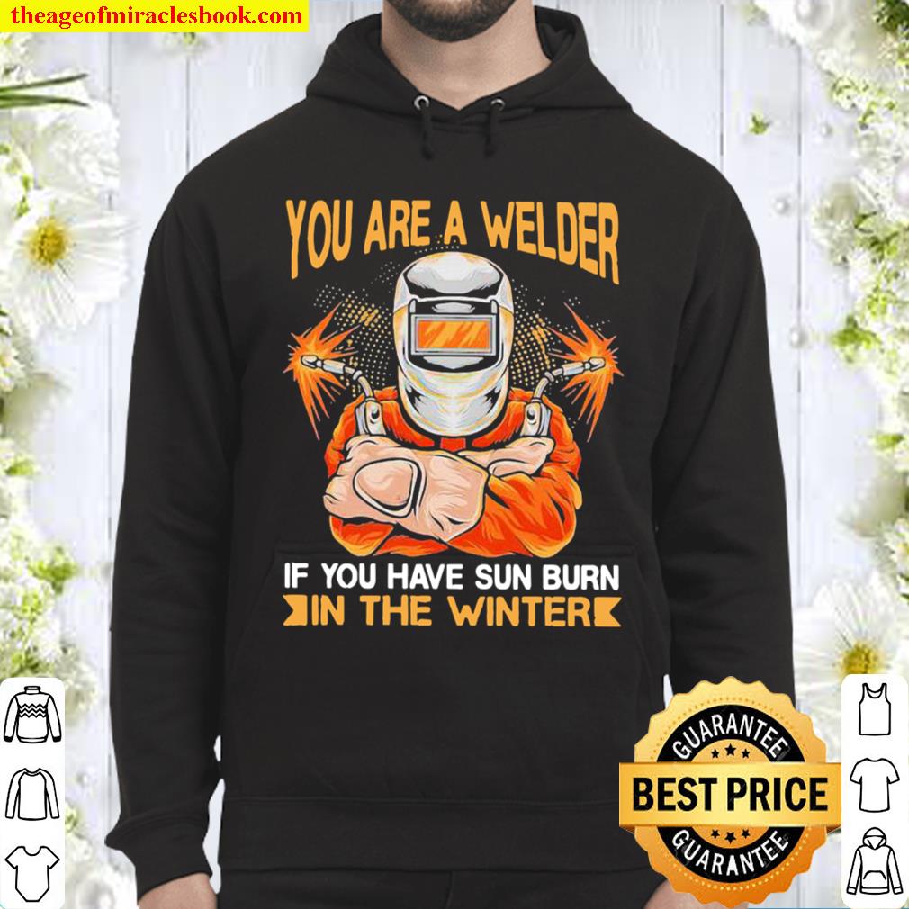 You Are A Welder If You Have Sun Burn In The Winter Hoodie