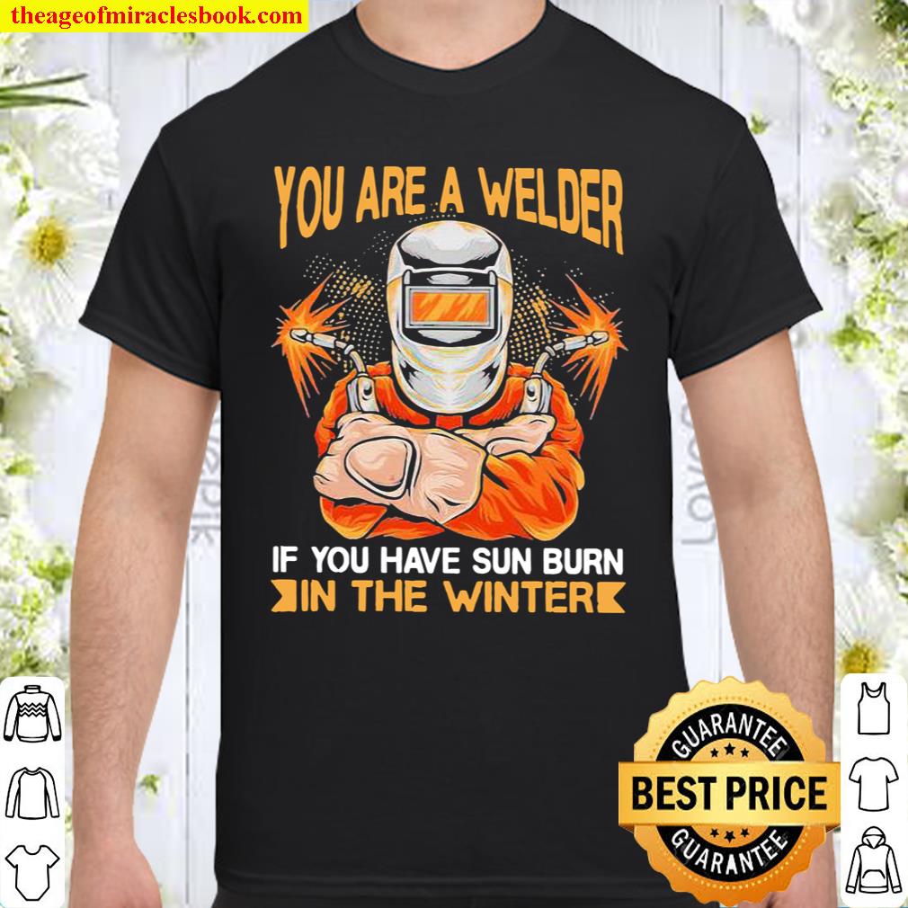 You Are A Welder If You Have Sun Burn In The Winter Shirt