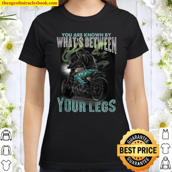 You Are Known By What’s Between Your Legs Motorcycle Classic Women T-Shirt
