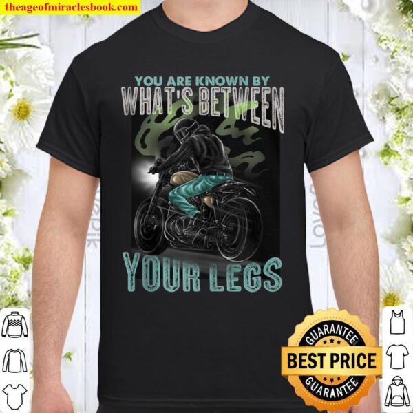 You Are Known By What’s Between Your Legs Motorcycle Shirt