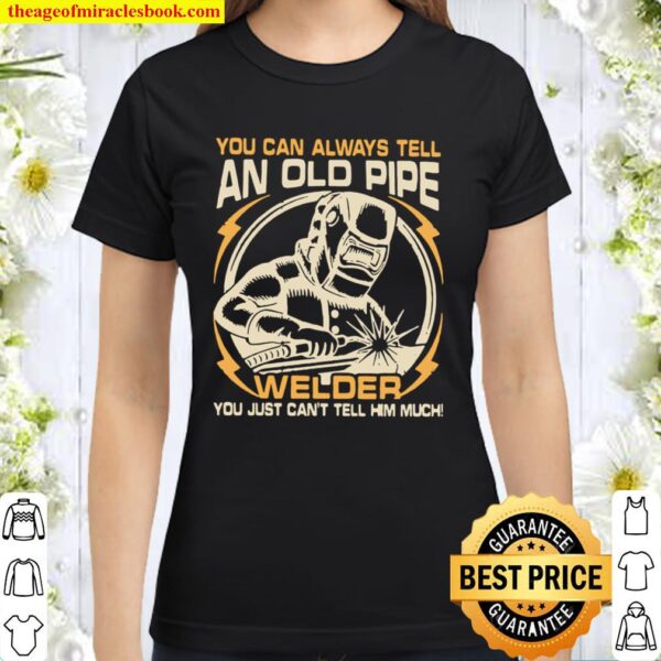 You Can Always Tell An Old Pipe Welder You Just Can’t Tell Him Much Classic Women T-Shirt