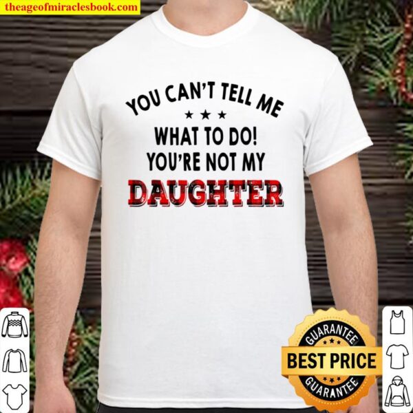 You Can_t Tell Me What To Do You_re Not My Daughter Shirt