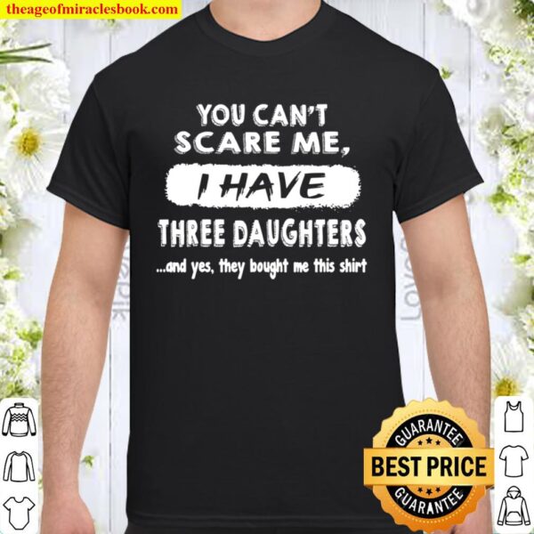 You Can’t Scare Me I have Three Daughter Shirt