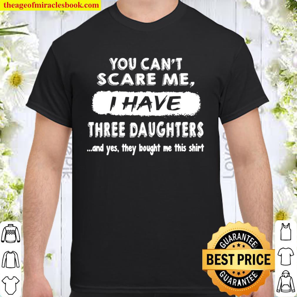You Can’t Scare Me I have Three Daughter limited Shirt, Hoodie, Long Sleeved, SweatShirt