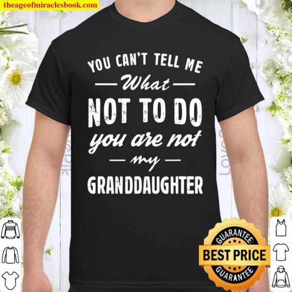 You Can’t Tell Me What Not To Do You’re Not My Granddaughter Shirt