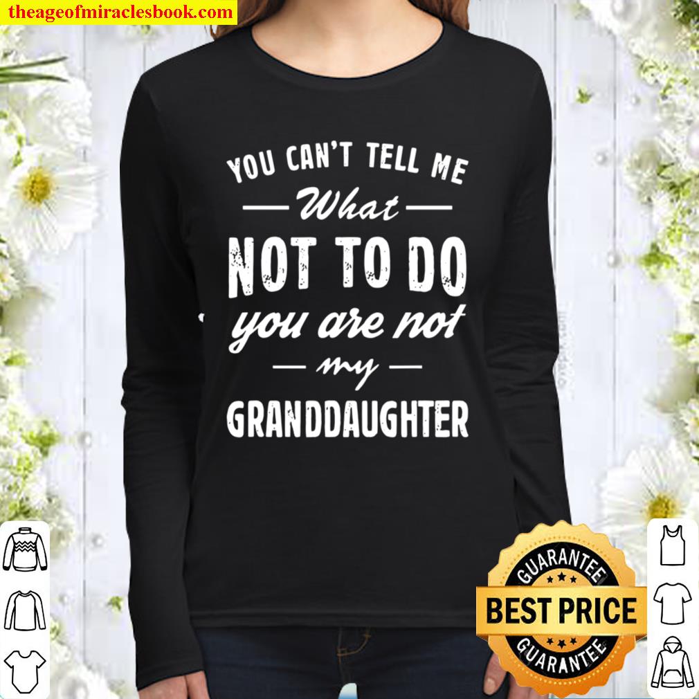 You Can’t Tell Me What Not To Do You’re Not My Granddaughter Women Long Sleeved