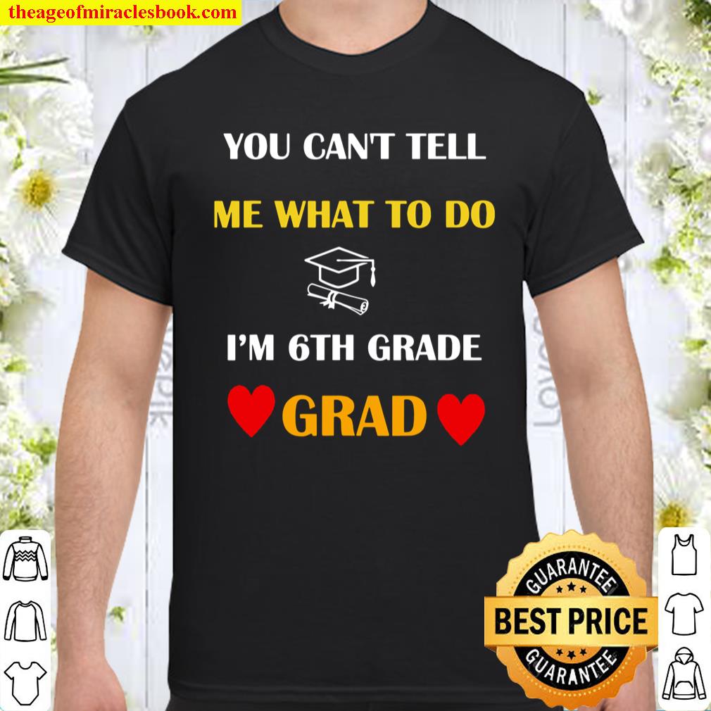 You Can’t Tell Me What To Do I’m 6TH Grade Grad Shirt