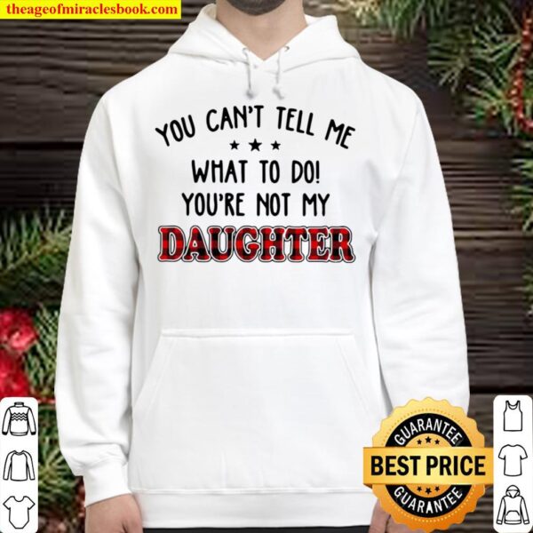 You Can’t Tell Me What To Do You’re Not My Daughter Hoodie