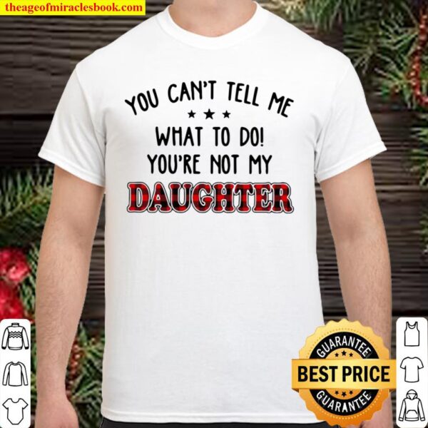 You Can’t Tell Me What To Do You’re Not My Daughter Shirt