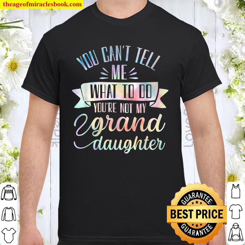 You Can’t Tell Me What To Do You’re Not My Granddaughter new Shirt, Hoodie, Long Sleeved, SweatShirt