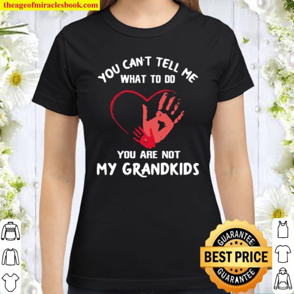 You Can’t Tell Me What To Do You’re Not My Grandkids Heart Classic Women T-Shirt