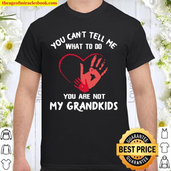 You Can’t Tell Me What To Do You’re Not My Grandkids Heart Shirt