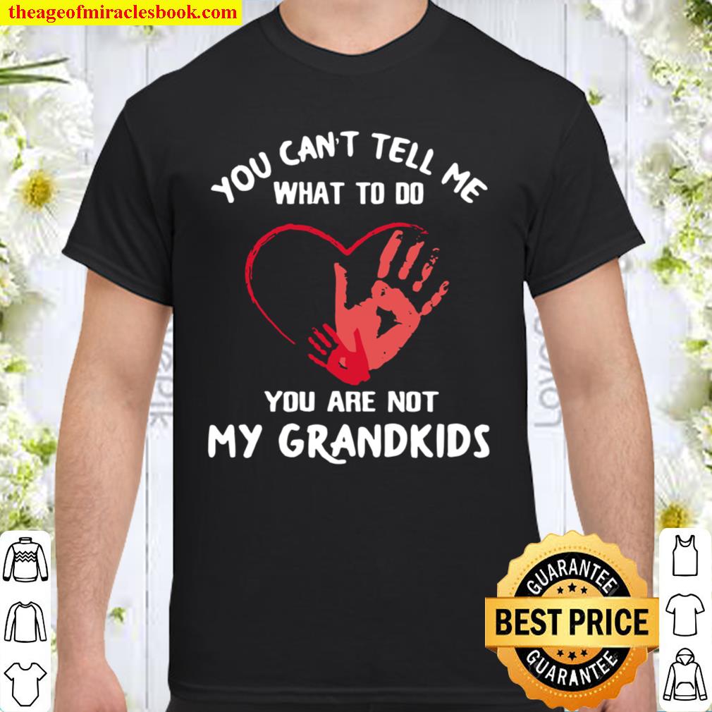 You Can’t Tell Me What To Do You’re Not My Grandkids Heart 2021 Shirt, Hoodie, Long Sleeved, SweatShirt