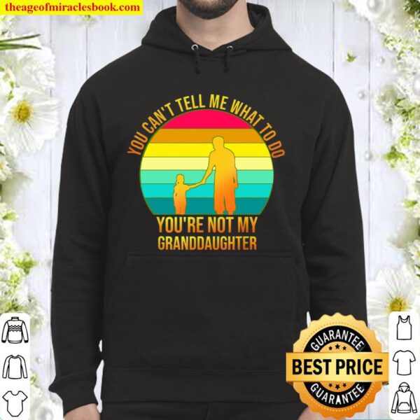 You Can’t Tells Whats To Do You’re Not My Granddaughter Hoodie