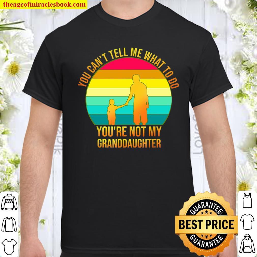 You Can’t Tells Whats To Do You’re Not My Granddaughter Shirt