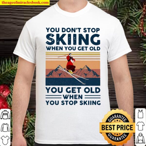 You Do Not Stop Skiing When You Get Old You Get Old When Stop Skiing V Shirt