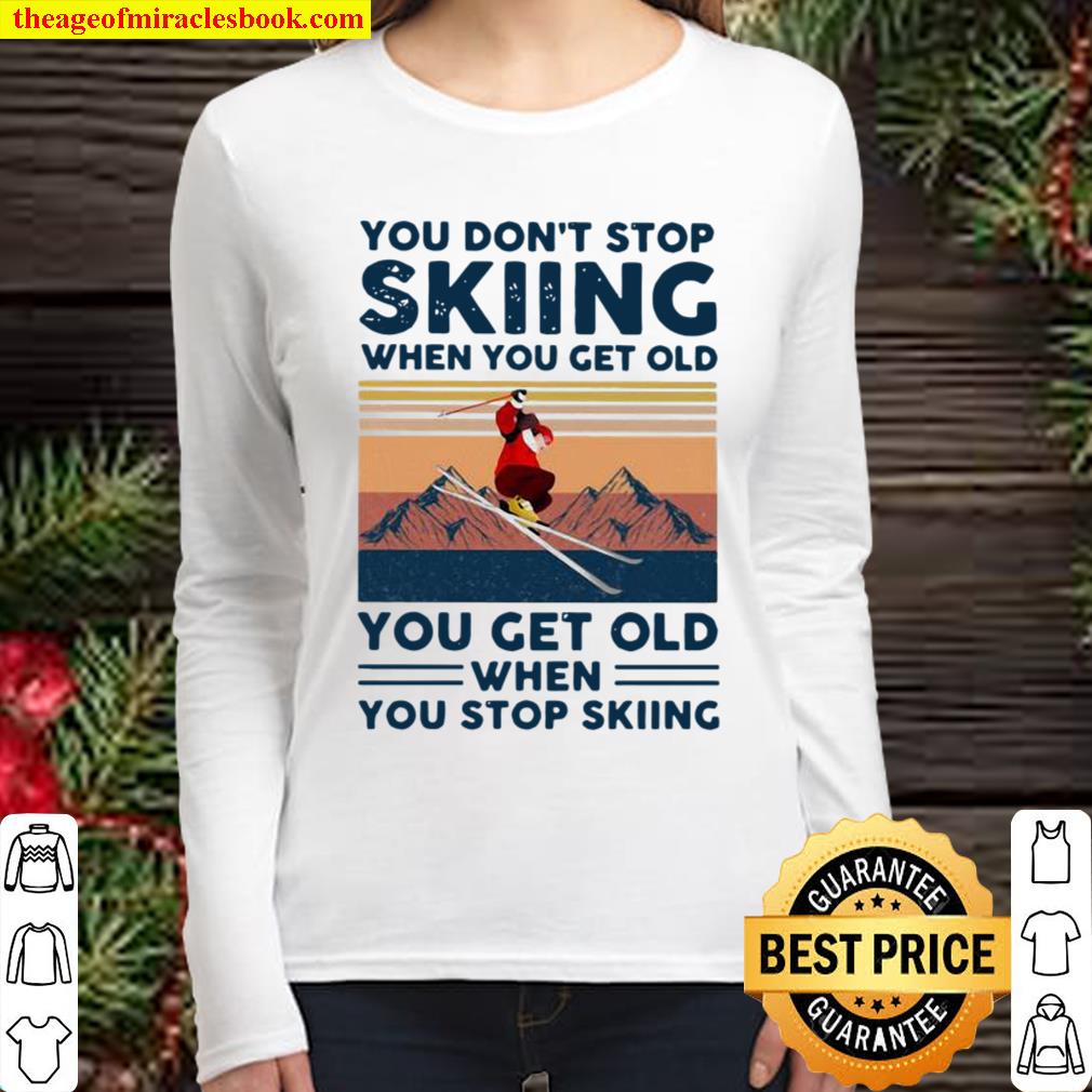 You Do Not Stop Skiing When You Get Old You Get Old When Stop Skiing V Women Long Sleeved