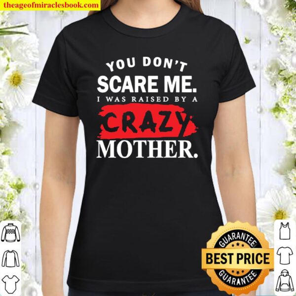 You Don’t Scare Me I Was Raised By A Crazy Mother Classic Women T-Shirt