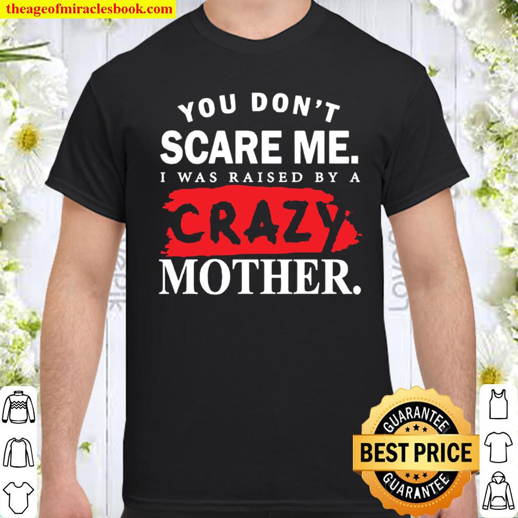You Don’t Scare Me I Was Raised By A Crazy Mother Shirt