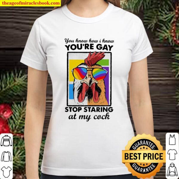 You Know How I Know You Are Gay Stop Staring At My Cock Chicken Lgbt Classic Women T-Shirt