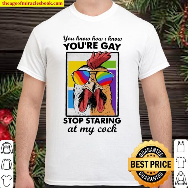 You Know How I Know You Are Gay Stop Staring At My Cock Chicken Lgbt Shirt
