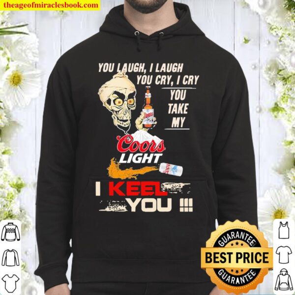You Laugh I Laugh You Cry I Cry You Take My Coors Light I Keel You Hoodie