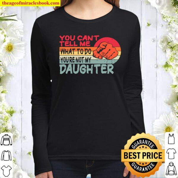 You can’t tell me what to do you’re not my Daughter Mom Dad Women Long Sleeved