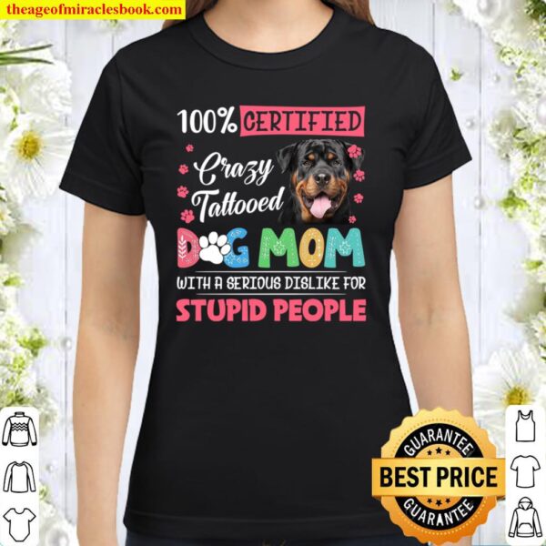 100_ Certified Crazy Tattooed Dog Mom With A Serious Dislike For Stupi Classic Women T-Shirt