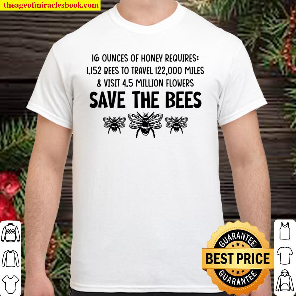 16 Ounces Of Honey REquires 1.152 Bees To Travel 122,000 Miles Visit 4.5 Million Flowers Save The Bees new Shirt, Hoodie, Long Sleeved, SweatShirt