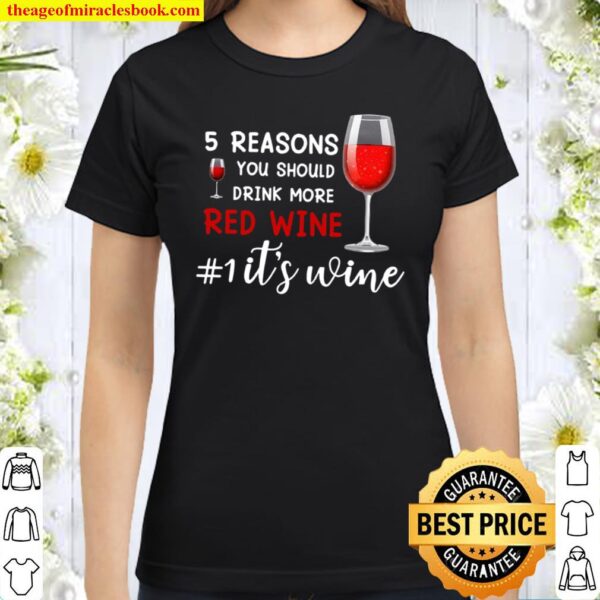 5 Reasons You Should Drink More Red Wine 1 It’s Wine Classic Women T-Shirt
