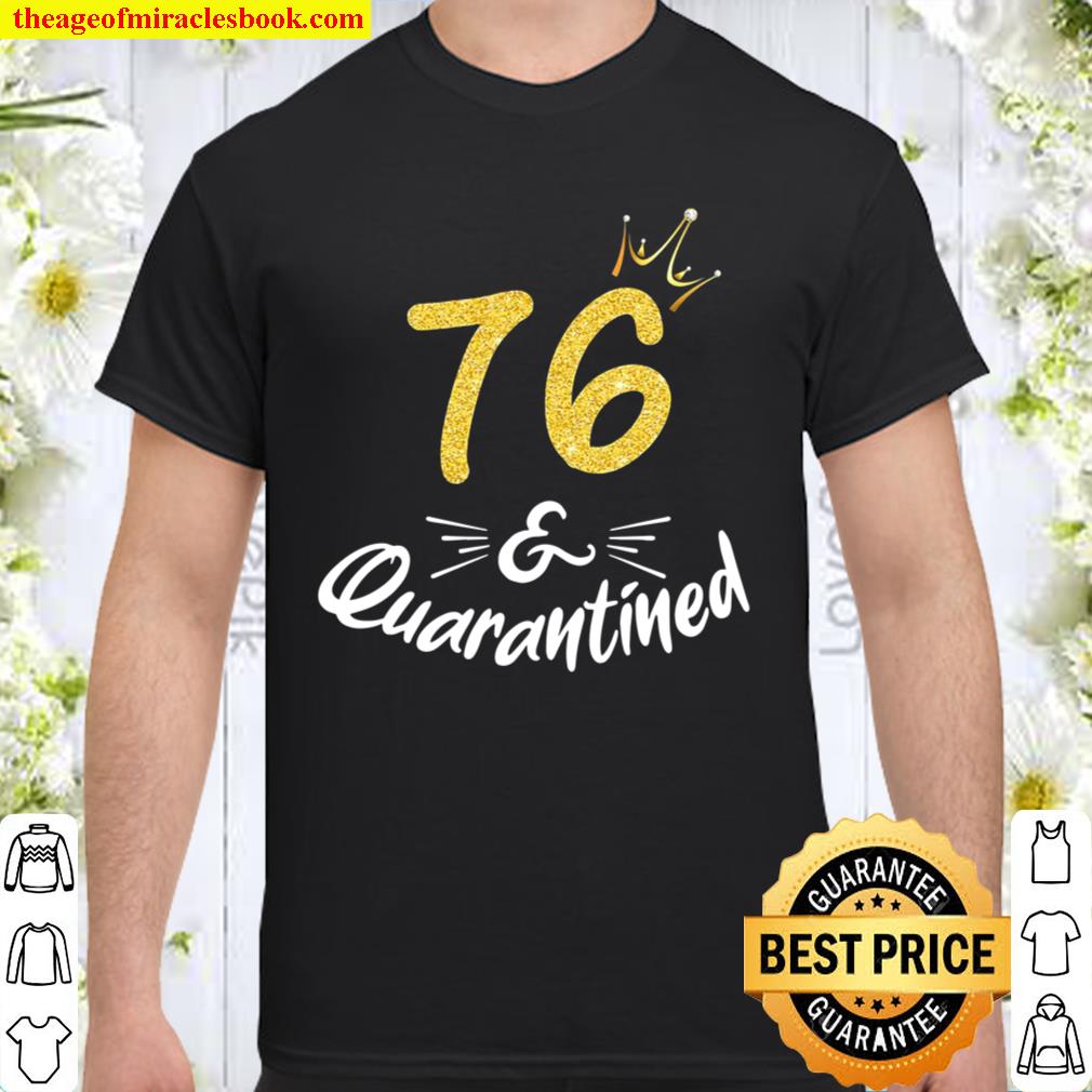 76 And Quarantined 76Th Birthday Queen Gift limited Shirt, Hoodie, Long Sleeved, SweatShirt