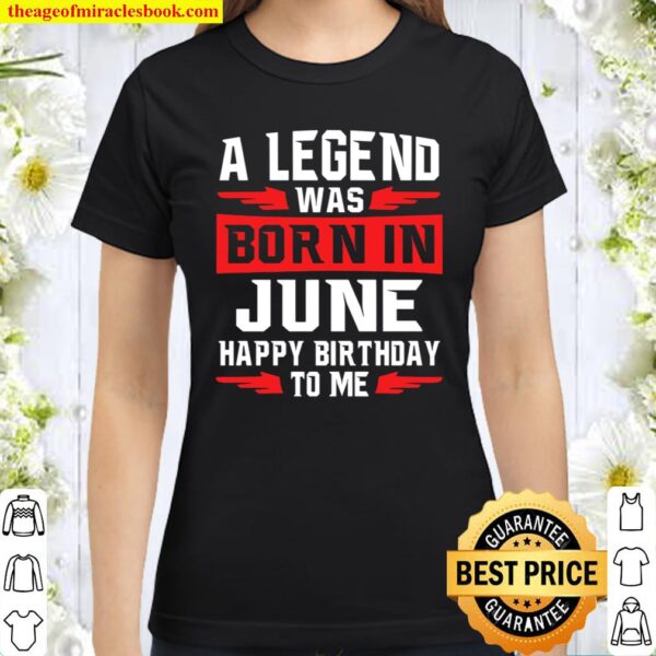 A Legend Was Born In June Happy Birthday To Me Classic Women T-Shirt